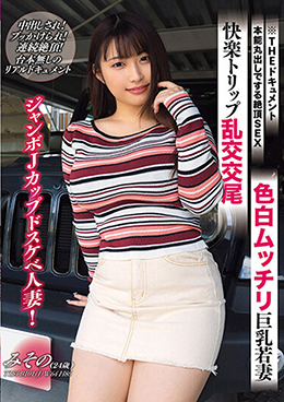 THE ドキュメント 本能丸出しでする絶頂SEX 色白ムッチリ巨乳若妻快楽トリップ乱交交尾